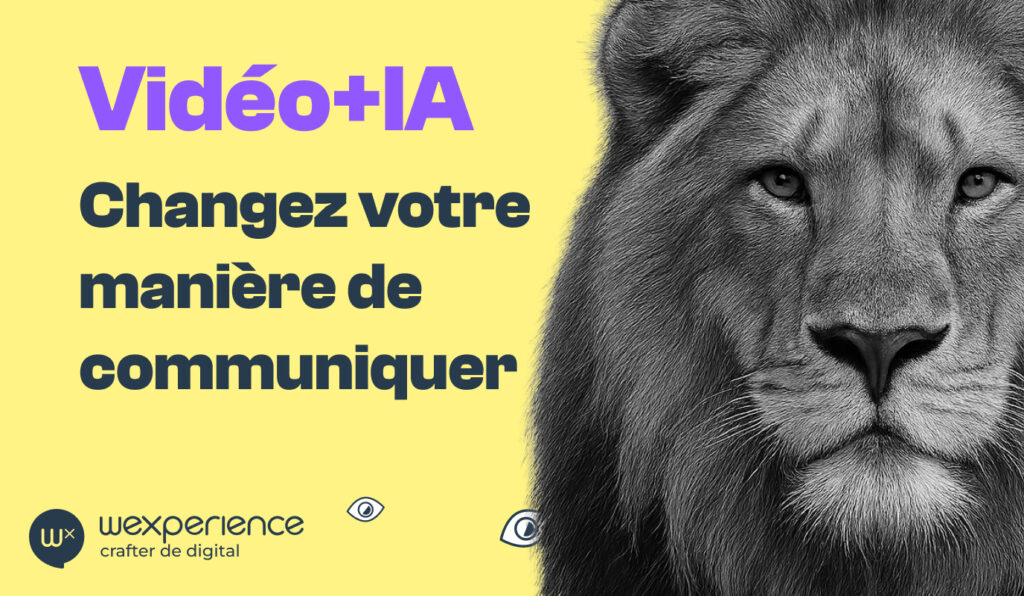 L’image présente une moitié de tête de lion en noir et blanc sur la droite, avec un regard intense.
À gauche, sur fond jaune, on lit en gros caractères : « Vidéo+IA – Changez votre manière de communiquer ».
En bas figure le logo et le nom wexperience, accompagné du slogan « crafter de digital ».
